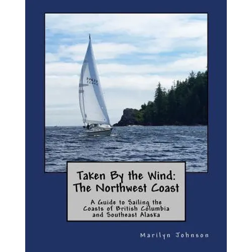 Taken By the Wind: The Northwest Coast: A Guide to Sailing the Coasts of British Columbia and Southeast Alaska - Paperback