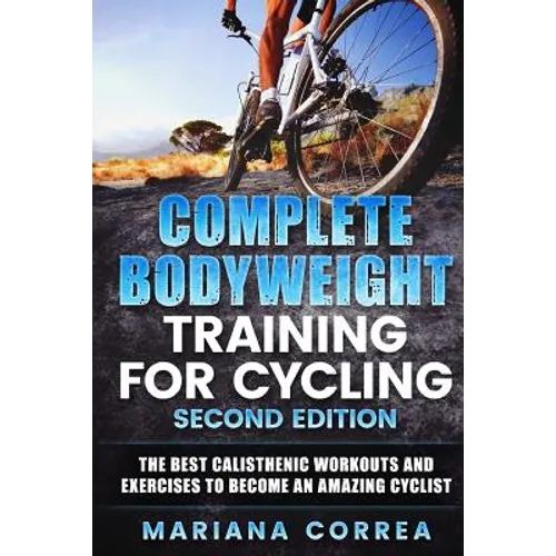 COMPLETE BODYWEIGHT TRAINING For CYCLING SECOND EDITION: THE BEST CALISTHENIC WORKOUTS AND EXERCISES To BECOME AN AMAZING CYCLIST - Paperback