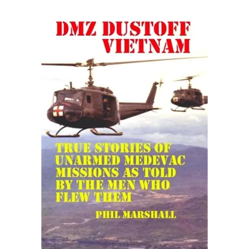 DMZ DUSTOFF Vietnam: True Stories Of Unarmed Medevac Missions As Told By The Men Who Flew Them - Paperback