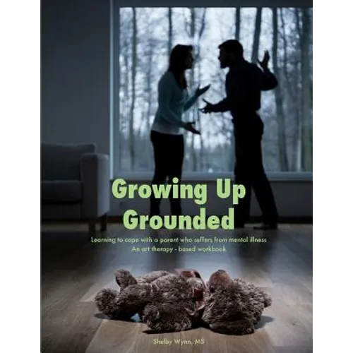 Growing Up Grounded: Learning to cope with a parent who suffers from a mental illness - An art based workbook - Paperback