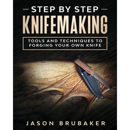 Step by Step Knife Making: Tools and Techniques to Forging Your Own Knife - Paperback