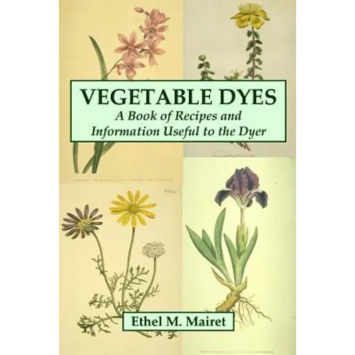 Vegetable Dyes: A Book of Recipes and Information Useful to the Dyer - Paperback