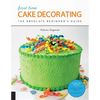 First Time Cake Decorating: The Absolute Beginner's Guide - Learn by Doing * Step-By-Step Basics + Projects - Paperback