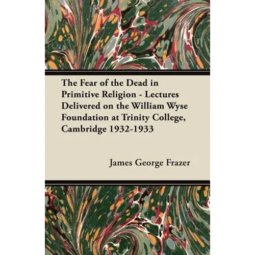 The Fear of the Dead in Primitive Religion - Lectures Delivered on the William Wyse Foundation at Trinity College, Cambridge 1932-1933 - Paperback