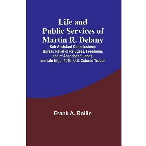 Life and public services of Martin R. Delany: Sub-Assistant Commissioner Bureau Relief of Refugees, Freedmen, and of Abandoned Lands, and late Major 1 - Paperback
