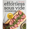 The Effortless Sous Vide Cookbook: 140 Recipes for Crafting Restaurant-Quality Meals Every Day - Paperback