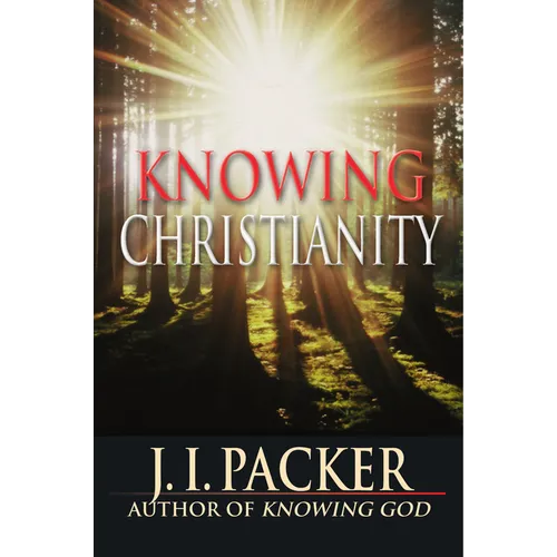 Knowing Christianity: The Foundations of the Christian Faith and How They Shape Daily Life - Paperback