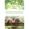 Integrating Faith and Special Education: A Christian Faith Approach to Special Education Practice - Paperback