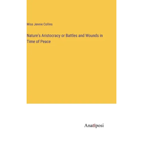 Nature's Aristocracy or Battles and Wounds in Time of Peace - Hardcover