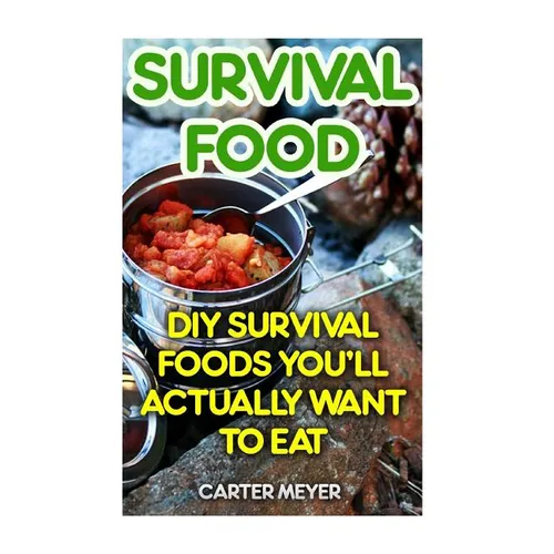 Survival Food: DIY Survival Foods You'll Actually Want To Eat - Paperback