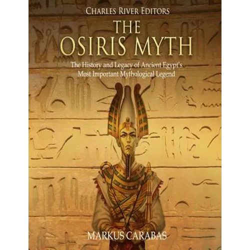 The Osiris Myth: The History and Legacy of Ancient Egypt's Most Important Mythological Legend - Paperback