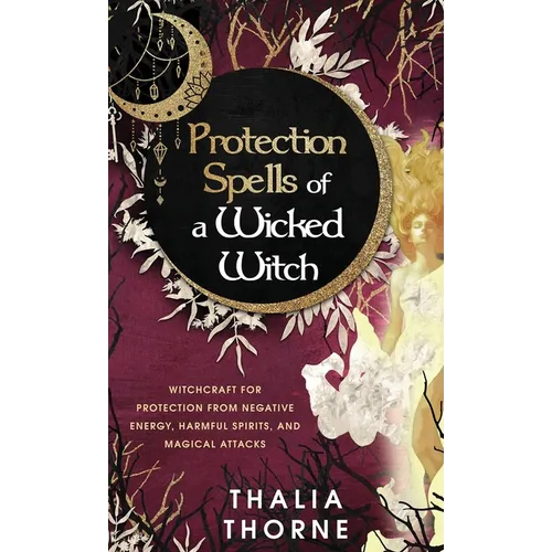 Protection Spells of a Wicked Witch: Witchcraft for Protection from Negative Energy, Harmful Spirits, and Magical Attacks - Hardcover