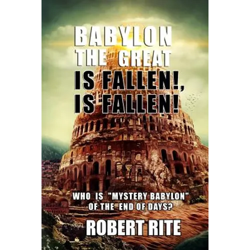 Babylon the Great is Fallen, is Fallen!: Who is "Mystery Babylon" of the End of Days? - Paperback