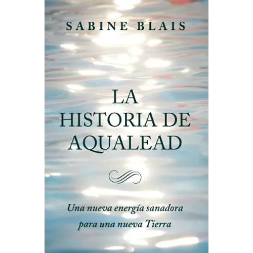 La Historia de Aqualead: Una nueva energía sanadora para una nueva Tierra: Una nueva energía sanadora para una nueva Tierra - Paperback