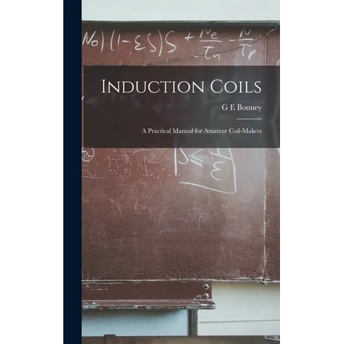 Induction Coils; a Practical Manual for Amateur Coil-makers - Hardcover