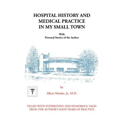 Hospital History and Medical Practice in My Small Town: With Personal Stories of the Author - Paperback