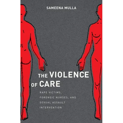 The Violence of Care: Rape Victims, Forensic Nurses, and Sexual Assault Intervention - Paperback