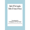 Works Of The Seraphic Father St. Francis Of Assisi - Paperback