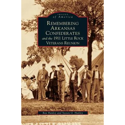Remembering Arkansas Confederates and the 1911 Little Rock Veterans Reunion - Hardcover