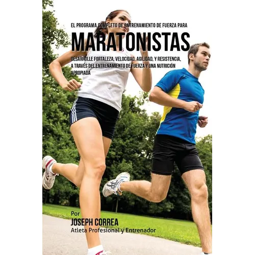 El Programa Completo de Entrenamiento de Fuerza para Maratonistas: Desarrolle fortaleza, velocidad, agilidad, y resistencia, a traves del entrenamient - Paperback