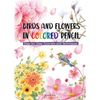 Birds and Flowers in Colored Pencil: Step-By-Step Tutorials and Techniques - Paperback
