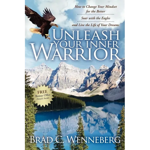 Unleash Your Inner Warrior: How to Change Your Mindset for the Better, Soar with the Eagles, and Live the Life of Your Dreams - Paperback