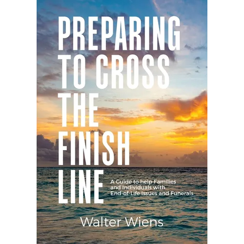 Preparing to Cross the Finish Line: A Guide to Help Families and Individuals with End-of-Life Issues and Funerals - Paperback