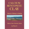 Calcium Bentonite Clay: Nature's Pathway to Healing Balance, Detox, Stimulate, Alkalize - Paperback