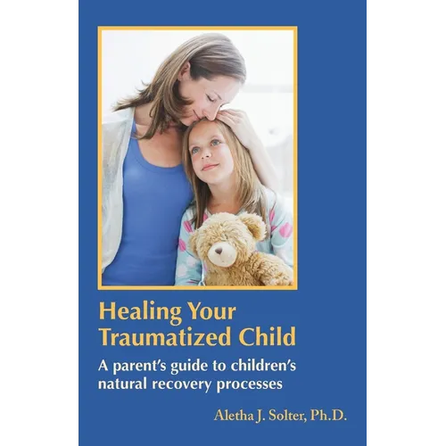 Healing Your Traumatized Child: A Parent's Guide to Children's Natural Recovery Processes - Paperback