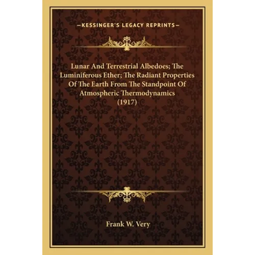 Lunar And Terrestrial Albedoes; The Luminiferous Ether; The Radiant Properties Of The Earth From The Standpoint Of Atmospheric Thermodynamics (1917) - Paperback