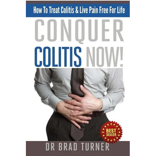 Conquer Colitis Now!: How To Treat Colitis & Live Pain Free For Life - Paperback