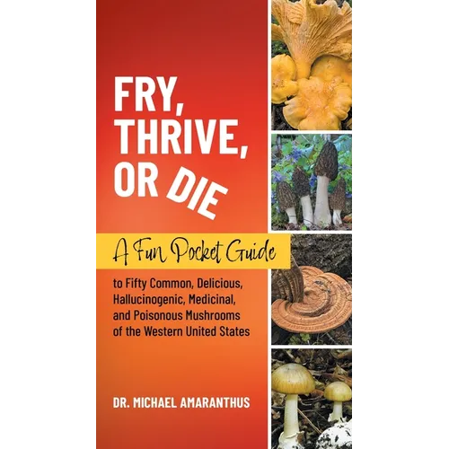 Fry, Thrive, or Die: A Fun Pocket Guide to 50 Common, Delicious, Hallucinogenic, Medicinal, and Poisonous Mushrooms of the Western United States - Paperback