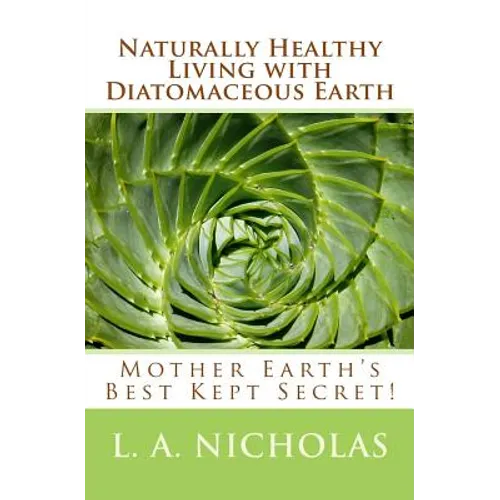 Naturally Healthy Living with Diatomaceous Earth: You, your home, and your pets can be healthier using Mother Earth's Best Kept Secret! - Paperback