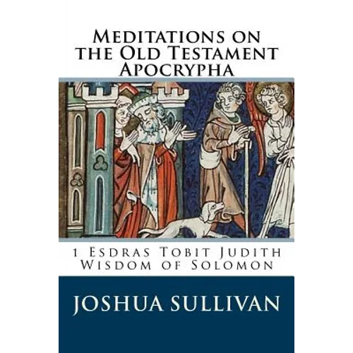 Meditations on the Old Testament Apocrypha: 1 Esdras Tobit Judith Wisdom of Solomon - Paperback