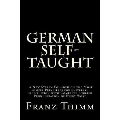 German Self-Taught: A New System Founded on the Most Simple Principles for universal self-tuition with Complete English Pronunciation of Every Word - Paperback