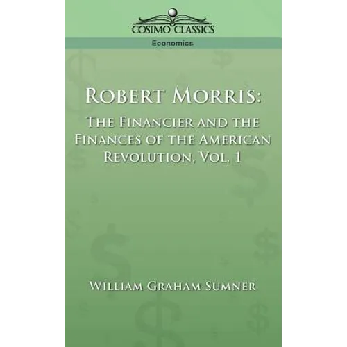 Robert Morris: The Financier and the Finances of the American Revolution, Vol. 1 - Paperback