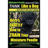 Miniature Poodle, Miniature Poodle Training Think Like a Dog...but don't eat your poop!: Here's EXACTLY How to TRAIN Your Miniature Poodle - Paperback