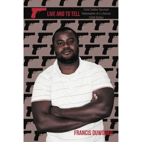 To Live and to Tell: Child Soldier Survival: Redemption of a Liberian Child Soldier - Paperback