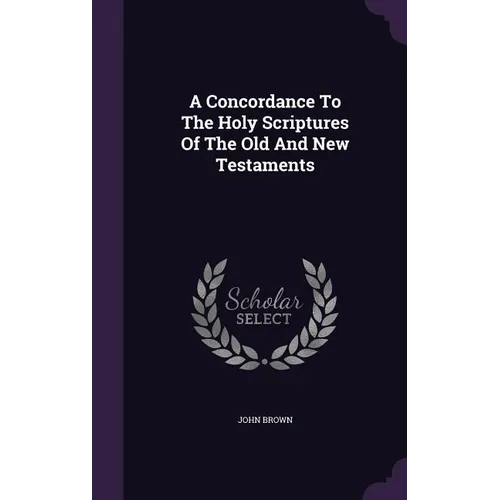 A Concordance To The Holy Scriptures Of The Old And New Testaments - Hardcover