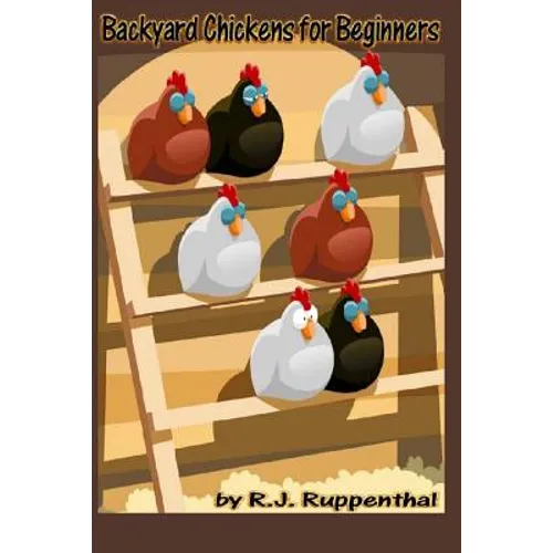Backyard Chickens for Beginners: Getting the Best Chickens, Choosing Coops, Feeding and Care, and Beating City Chicken Laws - Paperback