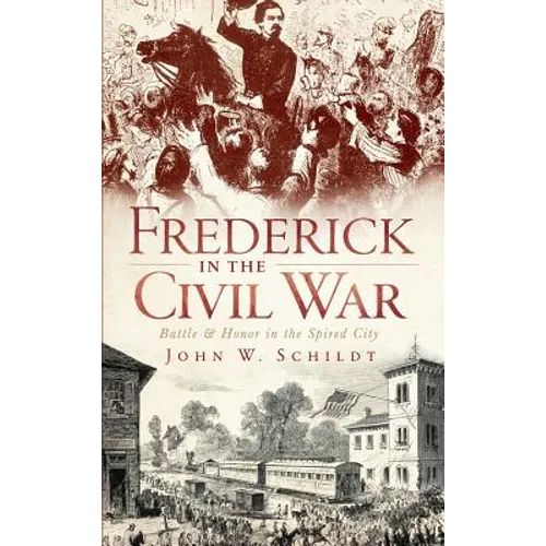 Frederick in the Civil War: Battle & Honor in the Spired City - Hardcover
