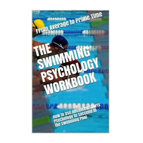 The Swimming Psychology Workbook: How to Use Advanced Sports Psychology to Succeed in the Swimming Pool - Paperback
