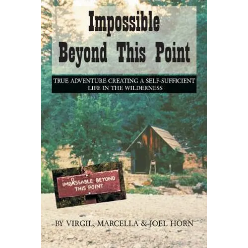 Impossible Beyond This Point: True Adventure Creating a Self-Sufficient Life in the Wilderness - Paperback