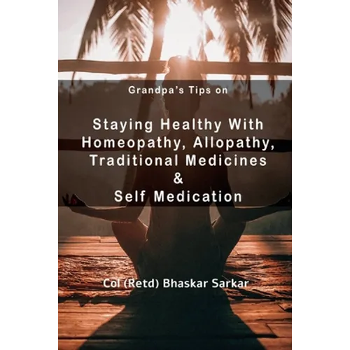Grandpa's Tips On Staying Healthy with Homeopathy, Allopathy, Traditional Medicines and Self Medication - Paperback