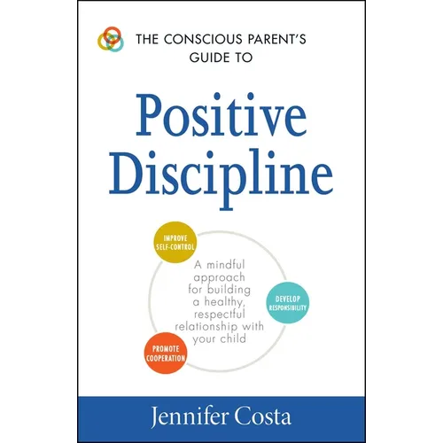The Conscious Parent's Guide to Positive Discipline: A Mindful Approach for Building a Healthy, Respectful Relationship with Your Child - Paperback