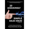 23 Shockingly Simple Sales Ideas: For Sellers, Start-ups, and Small Businesses Make Money, Boost Motivation, Improve Sales Training, and Make Sales Ea - Paperback