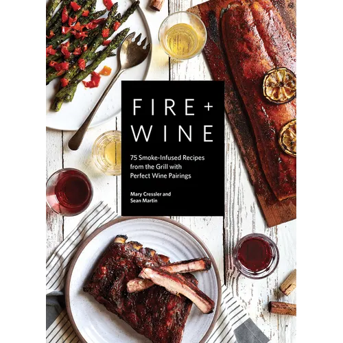 Fire + Wine: 75 Smoke-Infused Recipes from the Grill with Perfect Wine Pairings - Paperback