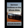 Sermon Outlines on the Whole Bible: Sermon Outlines for busy pastors - Paperback