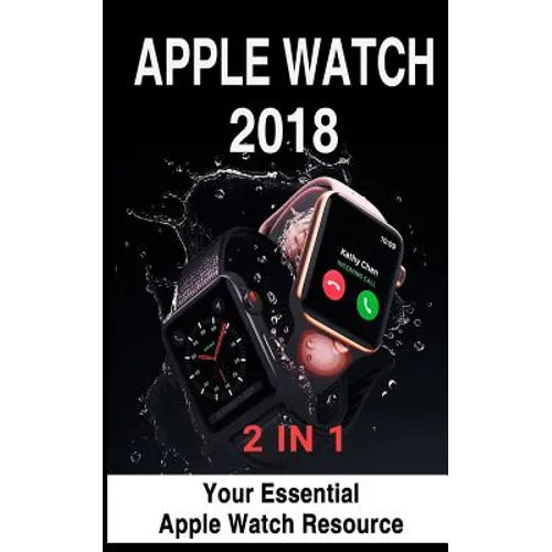 Apple Watch 2018: 2 in 1: Your Essential Apple Watch Resource - Paperback