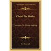 Christ The Healer: Sermons On Divine Healing - Hardcover